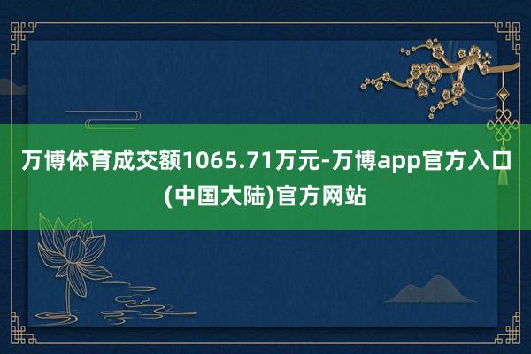 万博体育成交额1065.71万元-万博app官方入口(中国大陆)官方网站