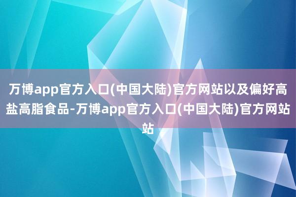 万博app官方入口(中国大陆)官方网站以及偏好高盐高脂食品-万博app官方入口(中国大陆)官方网站