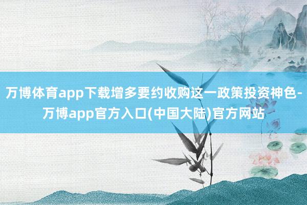 万博体育app下载增多要约收购这一政策投资神色-万博app官方入口(中国大陆)官方网站