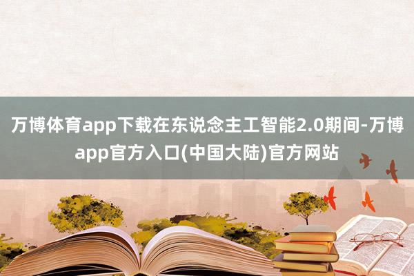 万博体育app下载在东说念主工智能2.0期间-万博app官方入口(中国大陆)官方网站