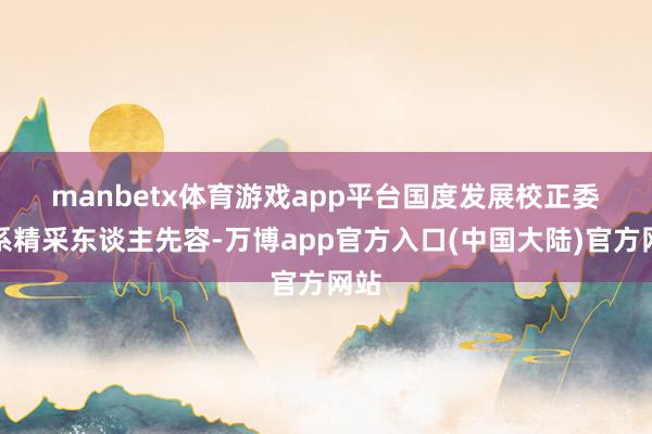 manbetx体育游戏app平台　　国度发展校正委干系精采东谈主先容-万博app官方入口(中国大陆)官方网站