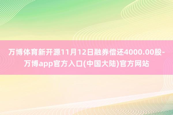 万博体育新开源11月12日融券偿还4000.00股-万博app官方入口(中国大陆)官方网站