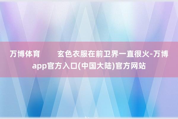 万博体育        玄色衣服在前卫界一直很火-万博app官方入口(中国大陆)官方网站