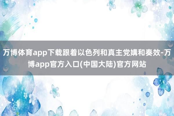 万博体育app下载跟着以色列和真主党媾和奏效-万博app官方入口(中国大陆)官方网站