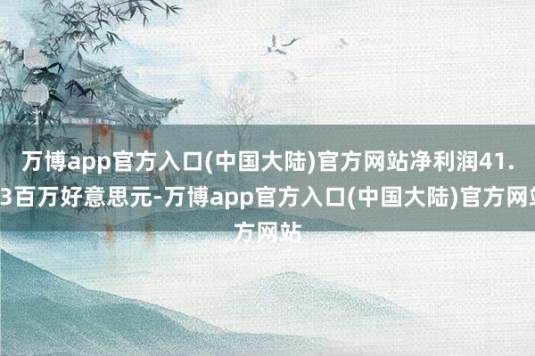 万博app官方入口(中国大陆)官方网站净利润41.73百万好意思元-万博app官方入口(中国大陆)官方网站