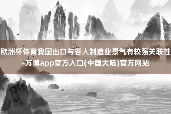 欧洲杯体育我国出口与各人制造业景气有较强关联性-万博app官方入口(中国大陆)官方网站