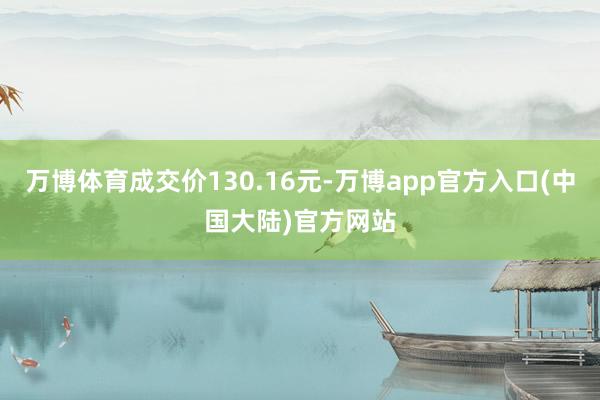 万博体育成交价130.16元-万博app官方入口(中国大陆)官方网站