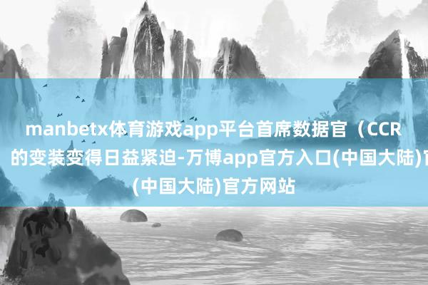 manbetx体育游戏app平台首席数据官（CCRC-CDO）的变装变得日益紧迫-万博app官方入口(中国大陆)官方网站