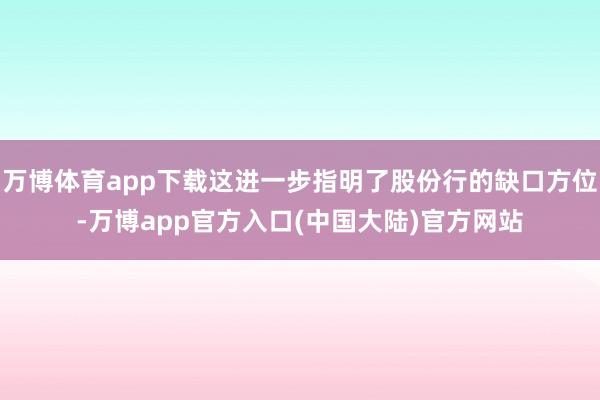 万博体育app下载这进一步指明了股份行的缺口方位-万博app官方入口(中国大陆)官方网站