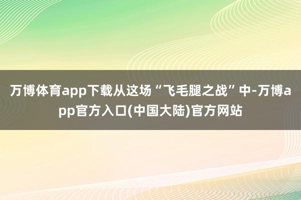 万博体育app下载从这场“飞毛腿之战”中-万博app官方入口(中国大陆)官方网站