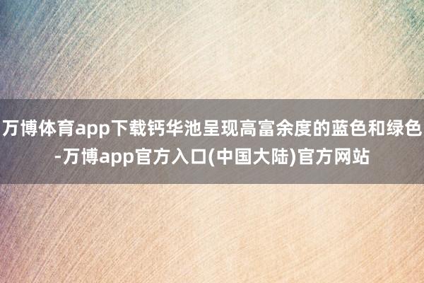 万博体育app下载钙华池呈现高富余度的蓝色和绿色-万博app官方入口(中国大陆)官方网站