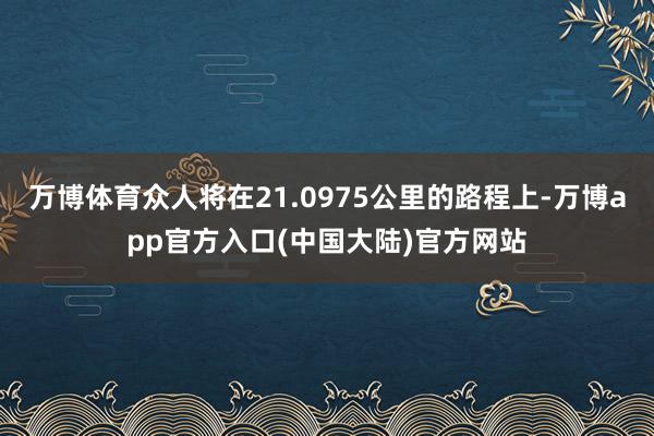 万博体育众人将在21.0975公里的路程上-万博app官方入口(中国大陆)官方网站