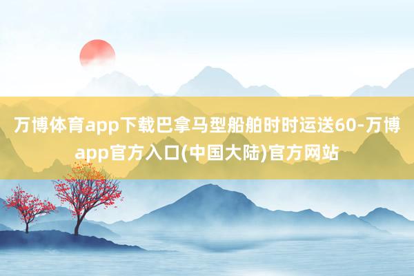 万博体育app下载巴拿马型船舶时时运送60-万博app官方入口(中国大陆)官方网站