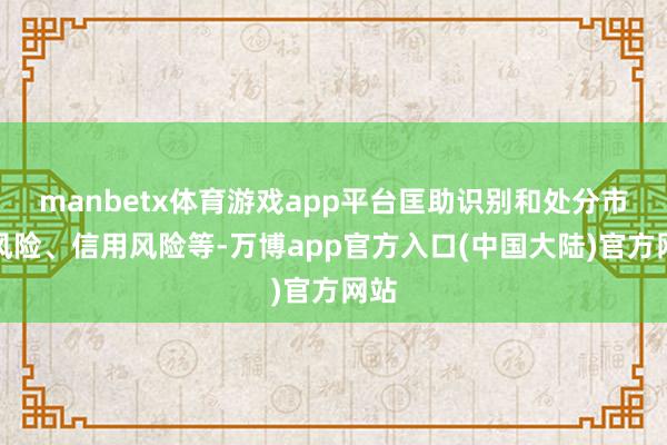 manbetx体育游戏app平台匡助识别和处分市集风险、信用风险等-万博app官方入口(中国大陆)官方网站