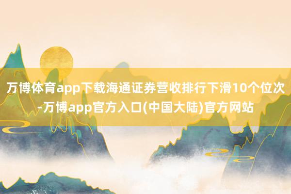 万博体育app下载海通证券营收排行下滑10个位次-万博app官方入口(中国大陆)官方网站