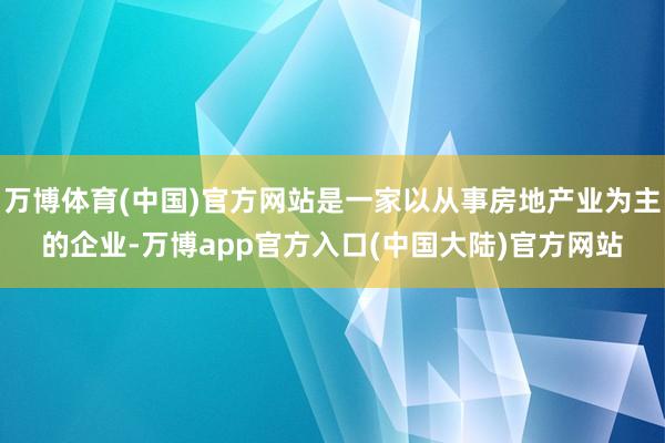 万博体育(中国)官方网站是一家以从事房地产业为主的企业-万博app官方入口(中国大陆)官方网站